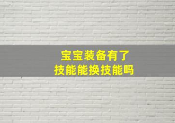 宝宝装备有了技能能换技能吗