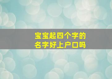 宝宝起四个字的名字好上户口吗