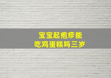 宝宝起疱疹能吃鸡蛋糕吗三岁