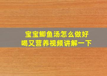 宝宝鲫鱼汤怎么做好喝又营养视频讲解一下