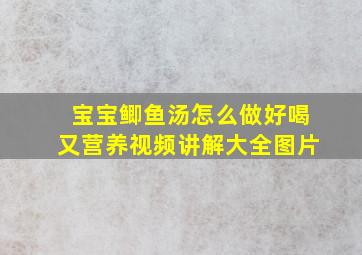 宝宝鲫鱼汤怎么做好喝又营养视频讲解大全图片