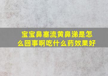 宝宝鼻塞流黄鼻涕是怎么回事啊吃什么药效果好