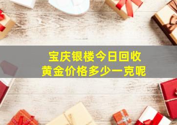 宝庆银楼今日回收黄金价格多少一克呢