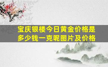 宝庆银楼今日黄金价格是多少钱一克呢图片及价格