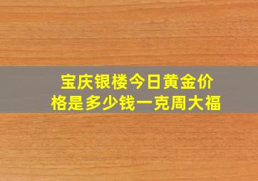 宝庆银楼今日黄金价格是多少钱一克周大福