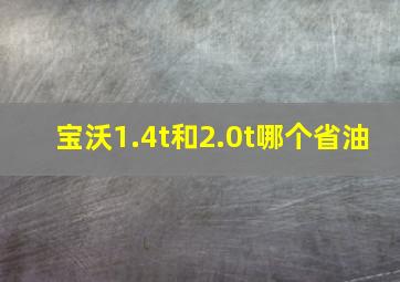 宝沃1.4t和2.0t哪个省油