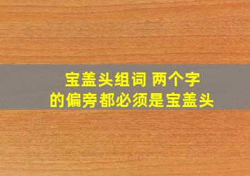 宝盖头组词 两个字的偏旁都必须是宝盖头