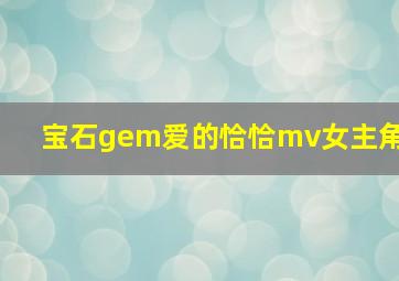 宝石gem爱的恰恰mv女主角