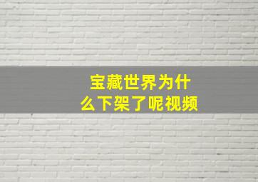 宝藏世界为什么下架了呢视频