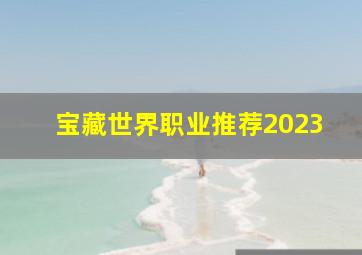 宝藏世界职业推荐2023