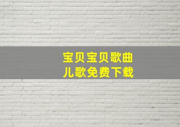 宝贝宝贝歌曲 儿歌免费下载