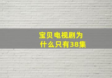 宝贝电视剧为什么只有38集