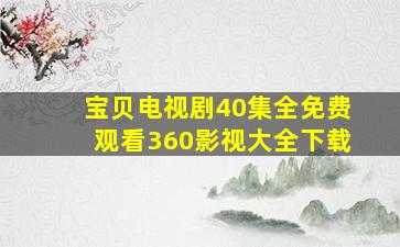 宝贝电视剧40集全免费观看360影视大全下载