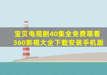 宝贝电视剧40集全免费观看360影视大全下载安装手机版