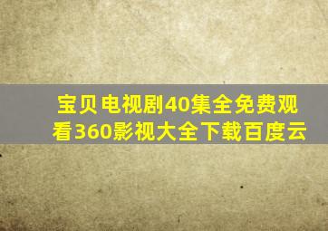 宝贝电视剧40集全免费观看360影视大全下载百度云