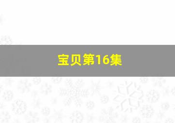 宝贝第16集