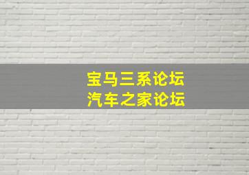 宝马三系论坛 汽车之家论坛