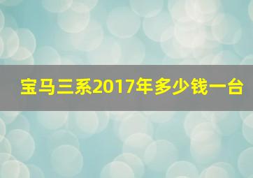 宝马三系2017年多少钱一台