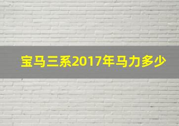 宝马三系2017年马力多少