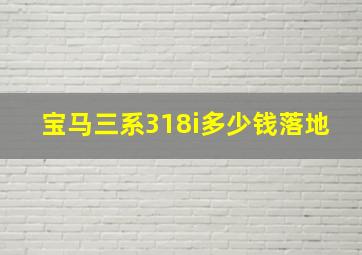 宝马三系318i多少钱落地