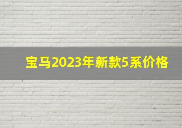 宝马2023年新款5系价格