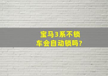 宝马3系不锁车会自动锁吗?