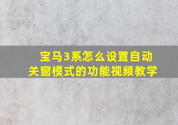 宝马3系怎么设置自动关窗模式的功能视频教学