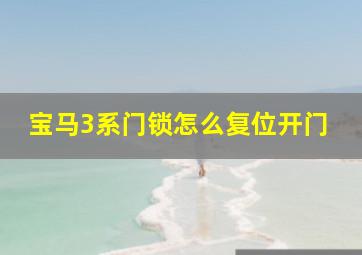 宝马3系门锁怎么复位开门