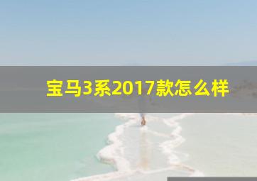 宝马3系2017款怎么样