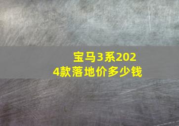 宝马3系2024款落地价多少钱