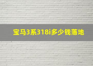 宝马3系318i多少钱落地