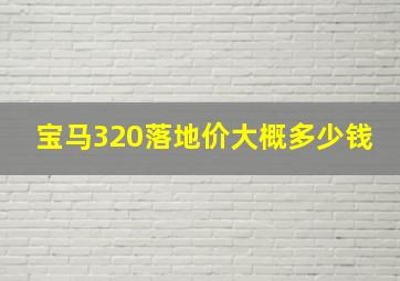 宝马320落地价大概多少钱