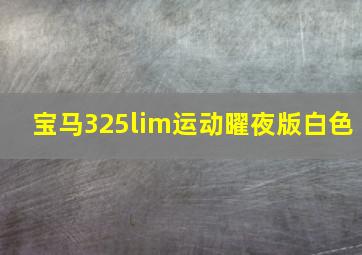 宝马325lim运动曜夜版白色