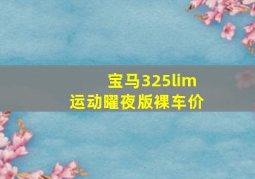 宝马325lim运动曜夜版裸车价