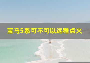 宝马5系可不可以远程点火