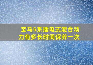 宝马5系插电式混合动力有多长时间保养一次