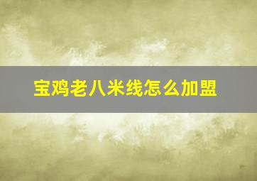 宝鸡老八米线怎么加盟