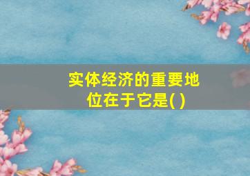 实体经济的重要地位在于它是( )