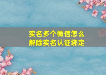 实名多个微信怎么解除实名认证绑定