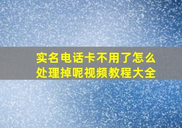 实名电话卡不用了怎么处理掉呢视频教程大全