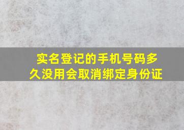 实名登记的手机号码多久没用会取消绑定身份证