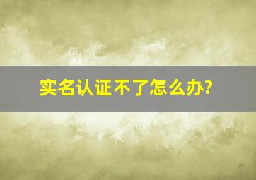 实名认证不了怎么办?