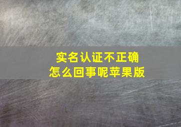 实名认证不正确怎么回事呢苹果版