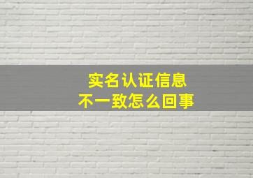 实名认证信息不一致怎么回事