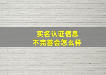 实名认证信息不完善会怎么样