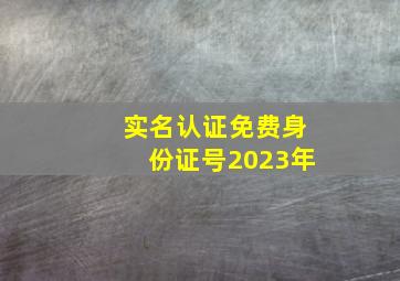 实名认证免费身份证号2023年