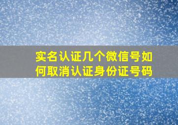 实名认证几个微信号如何取消认证身份证号码