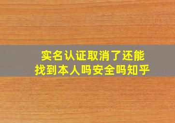 实名认证取消了还能找到本人吗安全吗知乎