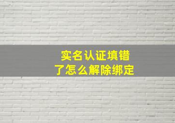 实名认证填错了怎么解除绑定