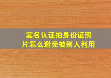 实名认证拍身份证照片怎么避免被别人利用